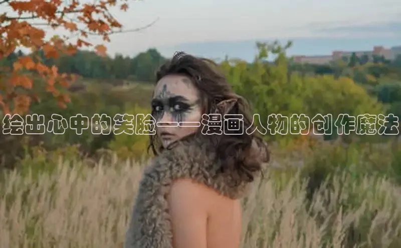 绘出心中的笑脸——漫画人物的创作魔法
